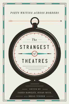 The Strangest of Theatres: Poets Writing Across Borders by Susan Rich, Jared Hawkley, Brian Turner, Ilya Kaminsky