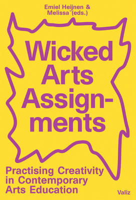 Wicked Arts Assignments: Practising Creativity in Contemporary Arts Education by 