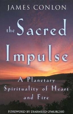 The Sacred Impulse: A Planetary Spirituality of Heart and Fire by James Conlon