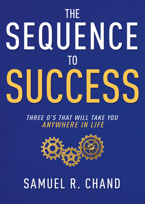 The Sequence to Success: Three O's That Will Take You Anywhere in Life by Samuel R. Chand