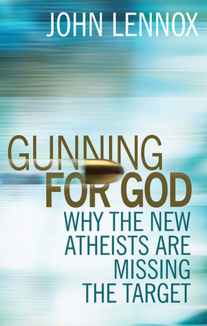 Gunning for God: A Critique of the New Atheism by John C. Lennox