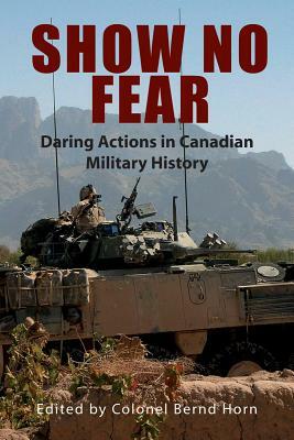 Show No Fear: Daring Actions in Canadian Military History by Bernd Horn