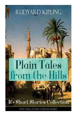 Plain Tales from the Hills: 40] Short Stories Collection (The Tales of Life in British India): In the Pride of His Youth, Tods' Amendment, The Oth by Rudyard Kipling