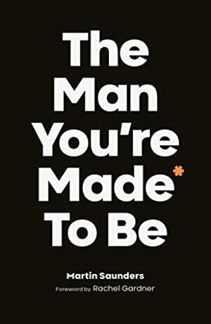 The Man You're Made To Be: A Book About Growing Up by Martin Saunders