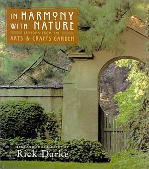 In Harmony with Nature: Lessons from the Arts and Crafts Garden by Rick Darke, Rick Darke