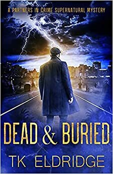 Dead & Buried (A Partners In Crime Supernatural Mystery) by T.K. Eldridge