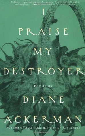 I Praise My Destroyer: Poems by Diane Ackerman