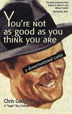 You're Not as Good as You Think You Are: A Demotivational Guide by Chris Gudgeon