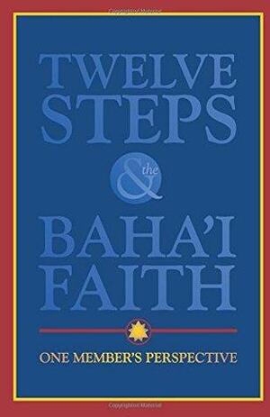 Twelve Steps & the Baha'i Faith: One Member's Perspective by Justice Saint Rain