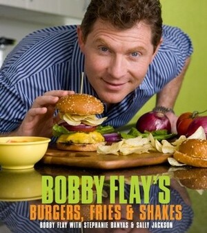 Bobby Flay's Burgers, Fries, and Shakes by Stephanie Banyas, Bobby Flay, Sally Jackson