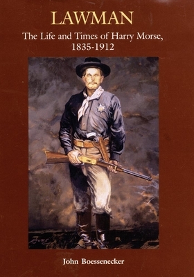 Lawman: Life and Times of Harry Morse, 1835-1912, the by John Boessenecker
