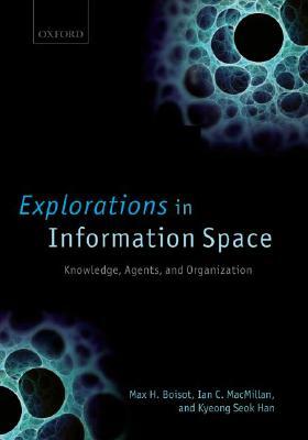 Explorations in Information Space: Knowledge, Actor, and Firms by Kyeong Seok Han, Max H. Boisot, Ian C. MacMillan