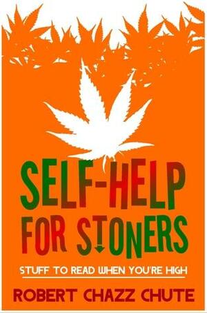 Self-help for Stoners, Stuff to Read When You're High by Robert Chazz Chute