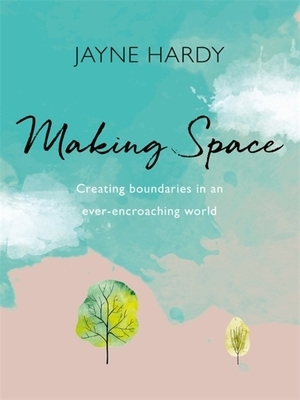 Making Space: Creating boundaries in an ever-encroaching world by Jayne Hardy
