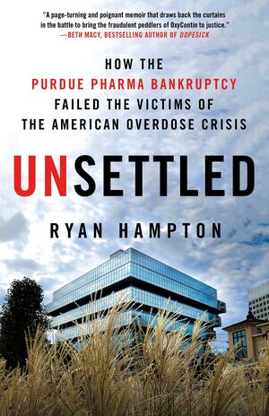 Unsettled: How the Purdue Pharma Bankruptcy Failed the Victims of the American Overdose Crisis by Ryan Hampton