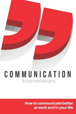 Communication and Conversations: How to Communicate Better at Work and in Your Life by Tom Ferris
