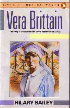 Vera Brittain: The Story of the Woman Who Wrote Testament of Youth by Hilary Bailey