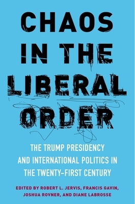 Chaos in the Liberal Order: The Trump Presidency and International Politics in the Twenty-First Century by 