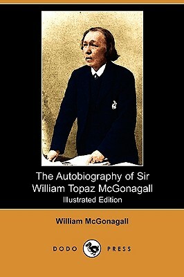 The Autobiography of Sir William Topaz McGonagall (Illustrated Edition) (Dodo Press) by William McGonagall