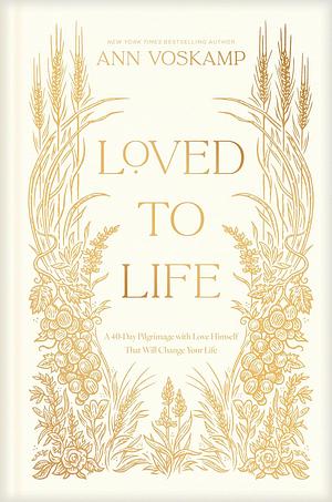 Loved to Life: A 40-Day Pilgrimage with Love Himself That Will Change Your Life by Ann Voskamp