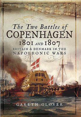 The Two Battles of Copenhagen 1801 and 1807: Britain and Denmark in the Napoleonic Wars by Gareth Glover