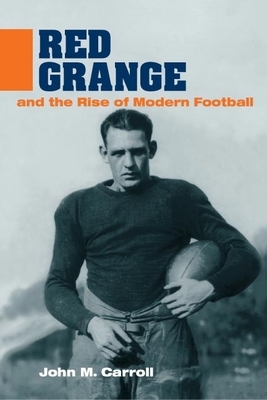 Red Grange and the Rise of Modern Football by John M. Carroll