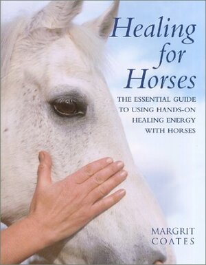 Healing for Horses: The Essential Guide to Using Hands-On Healing Energy with Horses by Margrit Coates