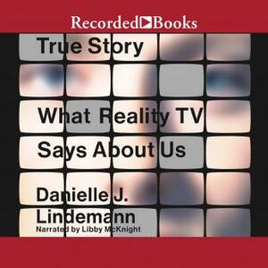 True Story: What Reality TV Says About Us by Danielle J. Lindemann