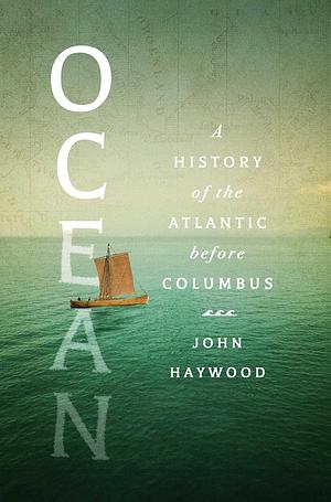 Ocean: A History of the Atlantic Before Columbus by John Haywood