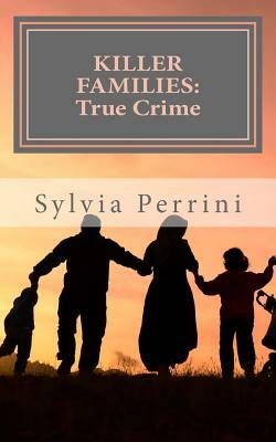 Killer Families: : True Crime: Murder by Dads, Moms, Kids & Spouses by Sylvia Perrini