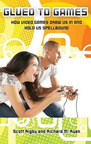 Glued to Games: How Video Games Draw Us In and Hold Us Spellbound by Scott Rigby, Richard Ryan