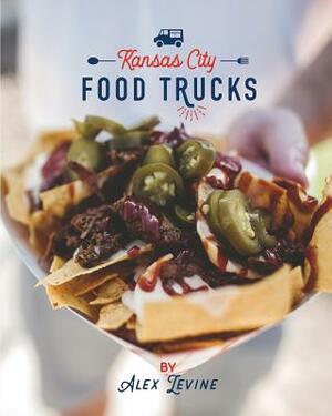 Kansas City Food Trucks: Stories & Recipes by Alex Levine