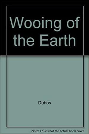 Wooing of Earth: New Perspectives on Man's Use of Nature by René Dubos