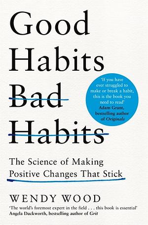 Good Habits, Bad Habits: How to Make Positive Changes That Stick by Wendy Wood