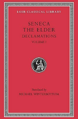 Seneca the Elder: Declamations, Volume I, Controversiae, Books 1-6. (Loeb Classical Library No. 463 by Michael Winterbottom, Marcus Annaeus Seneca