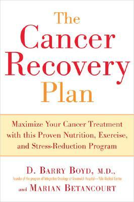 The Cancer Recovery Plan: Maximize Your Cancer Treatment with This Proven Nutrition, Exercise, and Stress-Reduction Program by Marian Betancourt, Barry D. Boyd
