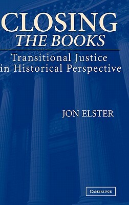 Closing the Books: Transitional Justice in Historical Perspective by Jon Elster