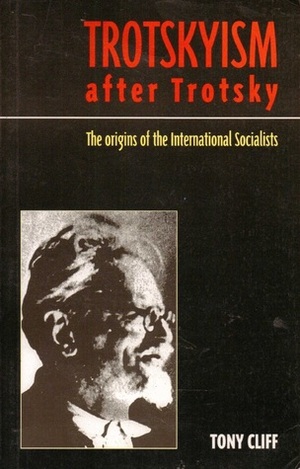 Trotskyism After Trotsky: The Origins of the International Socialists by Tony Cliff