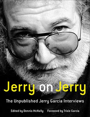 Jerry on Jerry: The Unpublished Jerry Garcia Interviews by Dennis McNally, Trixie Garcia, Jerry Garcia