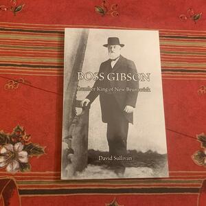 Boss Gibson: Lumber King of New Brunswick by David Sullivan