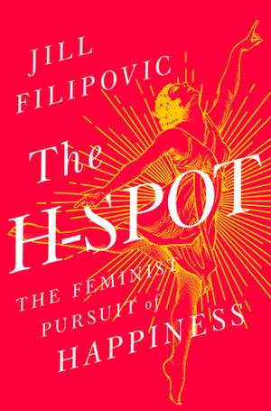 The H-Spot: The Feminist Pursuit of Happiness by Jill Filipovic