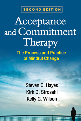 Acceptance and Commitment Therapy: The Process and Practice of Mindful Change by Kirk D. Strosahl, Steven C. Hayes, Kelly G. Wilson