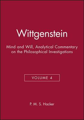 Wittgenstein: Mind and Will, Volume 4 of an Analytical Commentary on the Philosophical Investigations by P. M. S. Hacker