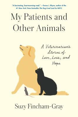 My Patients and Other Animals: A Veterinarian's Stories of Love, Loss, and Hope by Suzy Fincham-Gray