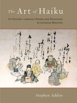 The Art of Haiku: Its History through Poems and Paintings by Japanese Masters by Stephen Addiss