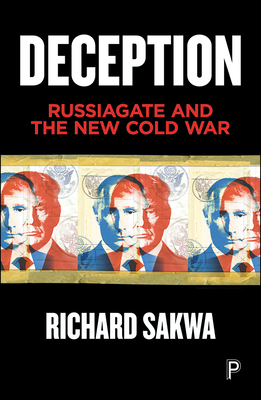 Deception: Russiagate and the New Cold War: Russiagate and the New Cold War by Richard Sakwa