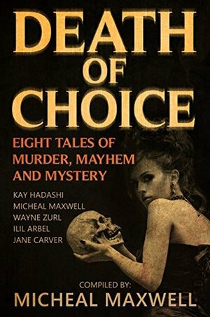 Death of Choice: Eight Tales of Murder, Mayhem, and Mystery by Kay Hadashi, Micheal Maxwell, Wayne Zurl, Ilil Arbel, Jane Carver