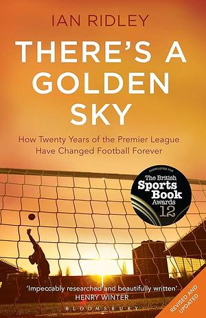 There's a Golden Sky: How Twenty Years of the Premier League Have Changed Football Forever by Ian Ridley, Ian Ridley