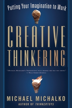 Creative Thinkering: Putting Your Imagination to Work by Michael Michalko
