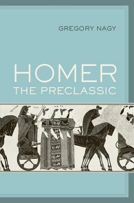 Homer the Preclassic by Gregory Nagy